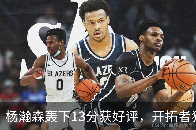 杨瀚森轰下13分获好评，开拓者狂胜伦敦雄狮53分