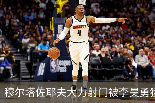 穆尔塔佐耶夫大力射门被李昊勇猛扑出，比赛进入白热化阶段